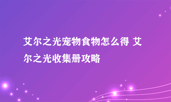 艾尔之光宠物食物怎么得 艾尔之光收集册攻略