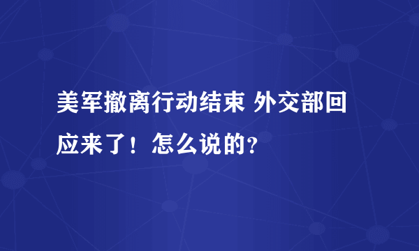 美军撤离行动结束 外交部回应来了！怎么说的？