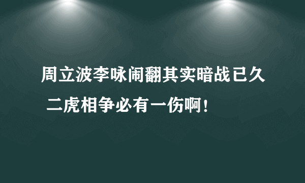 周立波李咏闹翻其实暗战已久 二虎相争必有一伤啊！