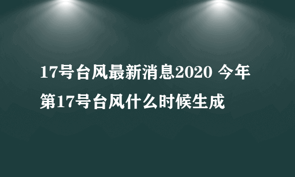 17号台风最新消息2020 今年第17号台风什么时候生成