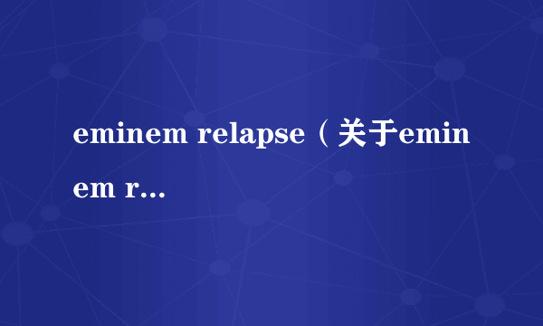 eminem relapse（关于eminem relapse的简介）