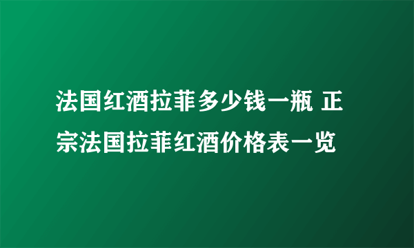 法国红酒拉菲多少钱一瓶 正宗法国拉菲红酒价格表一览