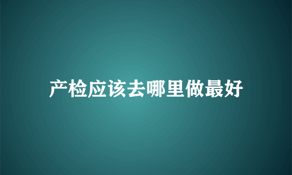 产检应该去哪里做最好