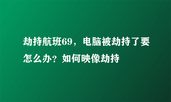 劫持航班69，电脑被劫持了要怎么办？如何映像劫持