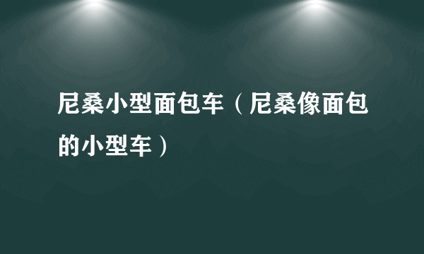 尼桑小型面包车（尼桑像面包的小型车）