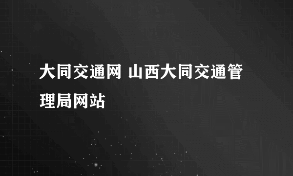 大同交通网 山西大同交通管理局网站