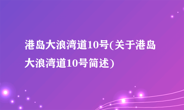 港岛大浪湾道10号(关于港岛大浪湾道10号简述)