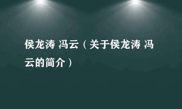 侯龙涛 冯云（关于侯龙涛 冯云的简介）