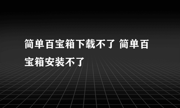 简单百宝箱下载不了 简单百宝箱安装不了