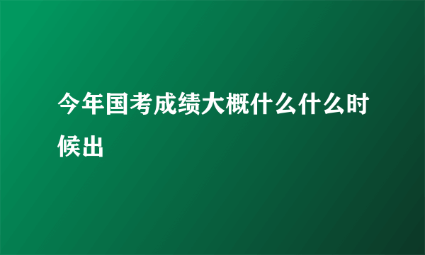 今年国考成绩大概什么什么时候出