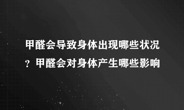 甲醛会导致身体出现哪些状况？甲醛会对身体产生哪些影响