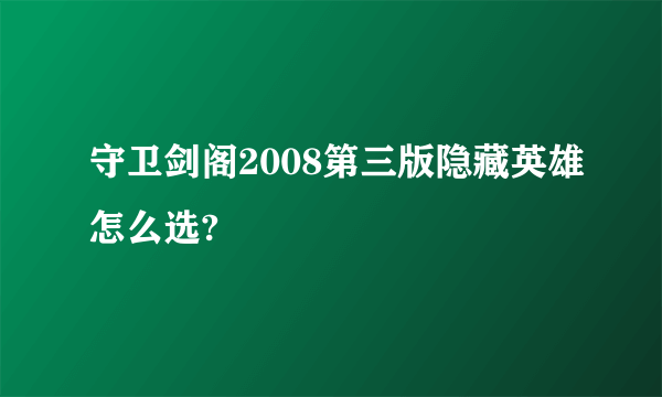 守卫剑阁2008第三版隐藏英雄怎么选?