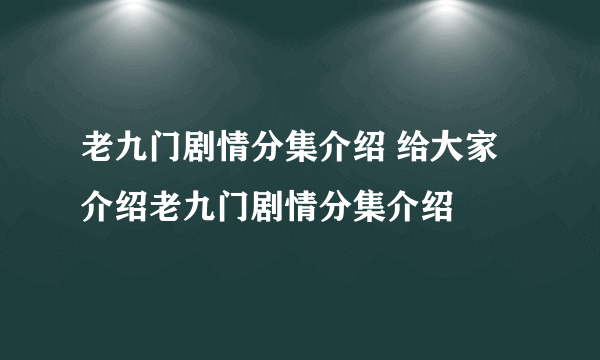 老九门剧情分集介绍 给大家介绍老九门剧情分集介绍