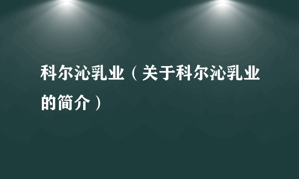 科尔沁乳业（关于科尔沁乳业的简介）