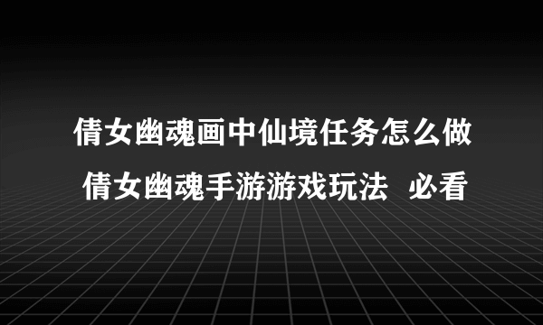 倩女幽魂画中仙境任务怎么做 倩女幽魂手游游戏玩法  必看