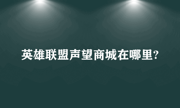 英雄联盟声望商城在哪里?