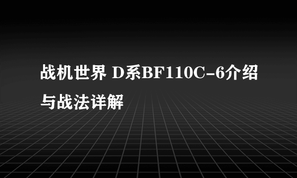 战机世界 D系BF110C-6介绍与战法详解