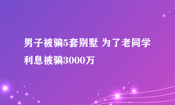 男子被骗5套别墅 为了老同学利息被骗3000万