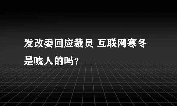 发改委回应裁员 互联网寒冬是唬人的吗？