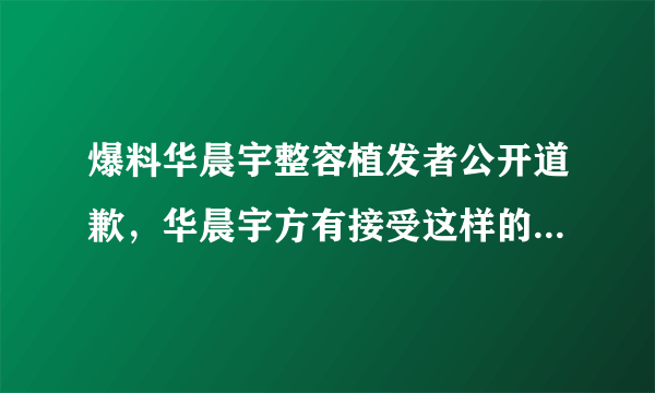 爆料华晨宇整容植发者公开道歉，华晨宇方有接受这样的道歉吗？