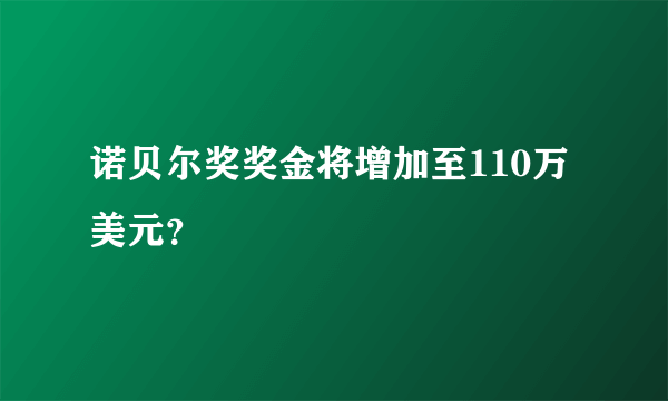 诺贝尔奖奖金将增加至110万美元？