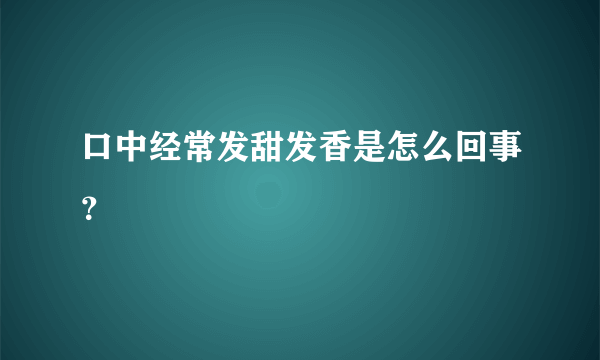 口中经常发甜发香是怎么回事？