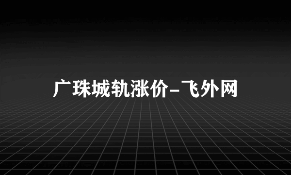 广珠城轨涨价-飞外网