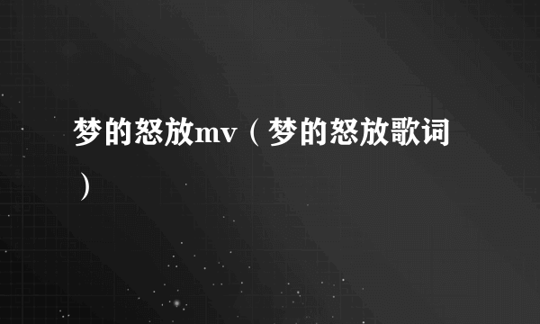 梦的怒放mv（梦的怒放歌词）