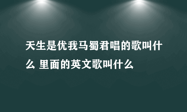 天生是优我马蜀君唱的歌叫什么 里面的英文歌叫什么