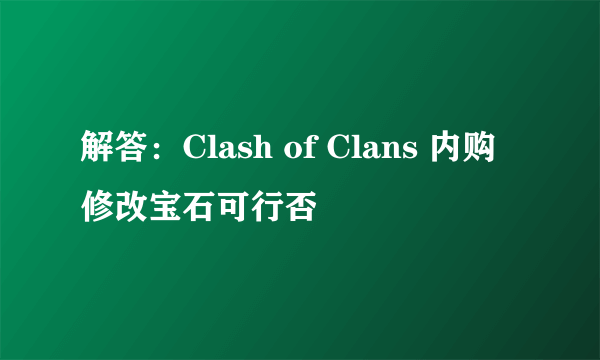 解答：Clash of Clans 内购修改宝石可行否