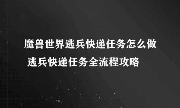 魔兽世界逃兵快递任务怎么做 逃兵快递任务全流程攻略