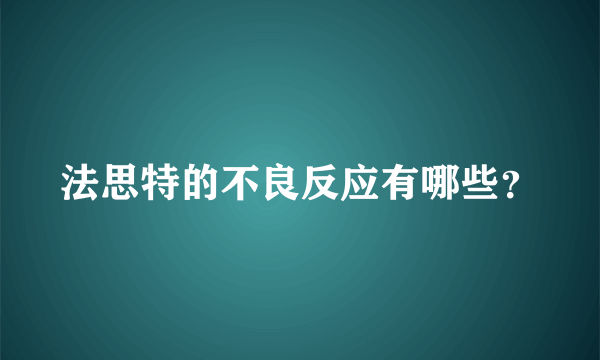 法思特的不良反应有哪些？