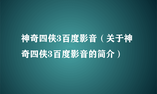 神奇四侠3百度影音（关于神奇四侠3百度影音的简介）