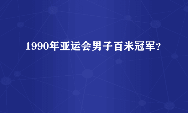 1990年亚运会男子百米冠军？