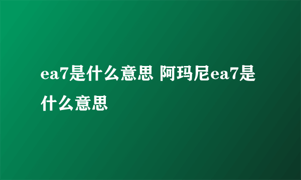 ea7是什么意思 阿玛尼ea7是什么意思