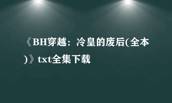 《BH穿越：冷皇的废后(全本)》txt全集下载