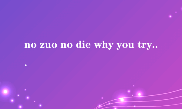 no zuo no die why you try等,后面还有两句的,是什么意思