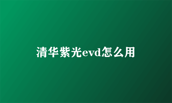 清华紫光evd怎么用