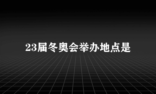 23届冬奥会举办地点是