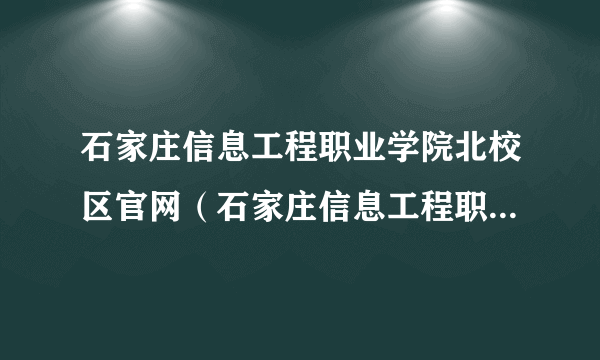 石家庄信息工程职业学院北校区官网（石家庄信息工程职业学院北校区）