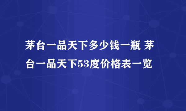 茅台一品天下多少钱一瓶 茅台一品天下53度价格表一览