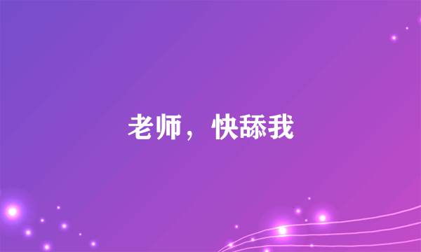 老师，快舔我