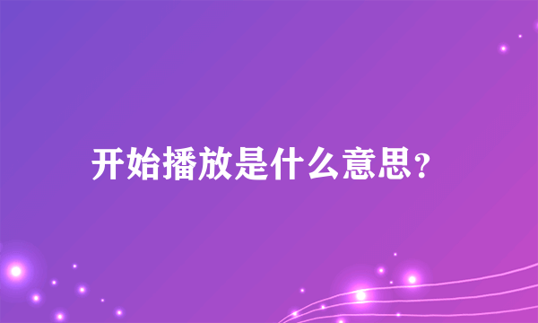 开始播放是什么意思？