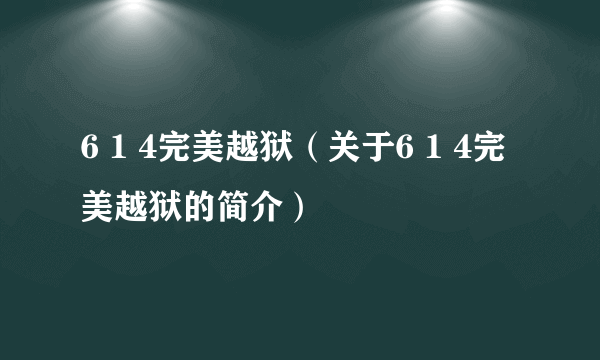 6 1 4完美越狱（关于6 1 4完美越狱的简介）