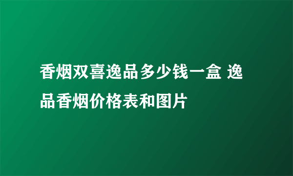 香烟双喜逸品多少钱一盒 逸品香烟价格表和图片