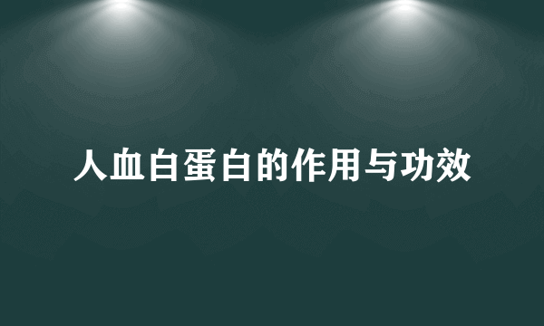 人血白蛋白的作用与功效