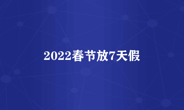 2022春节放7天假