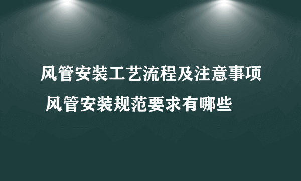 风管安装工艺流程及注意事项 风管安装规范要求有哪些