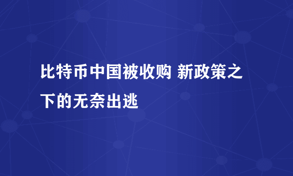 比特币中国被收购 新政策之下的无奈出逃