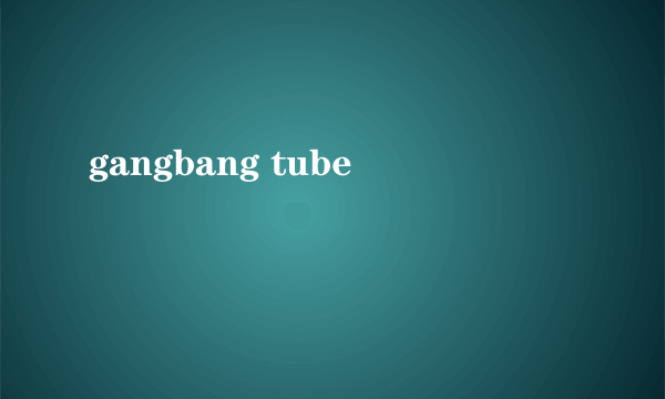 gangbang tube